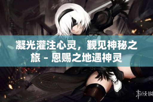 凝光灌注心灵，觐见神秘之旅 – 恩赐之地遇神灵