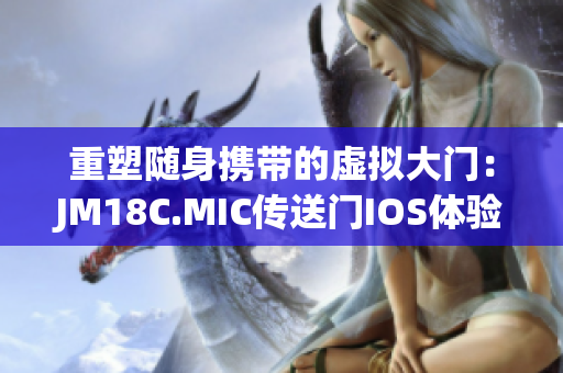 重塑随身携带的虚拟大门：JM18C.MIC传送门IOS体验再升级