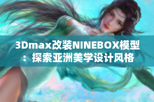 3Dmax改装NINEBOX模型：探索亚洲美学设计风格