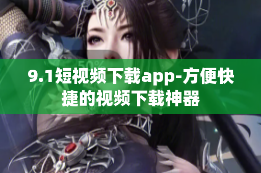 9.1短视频下载app-方便快捷的视频下载神器