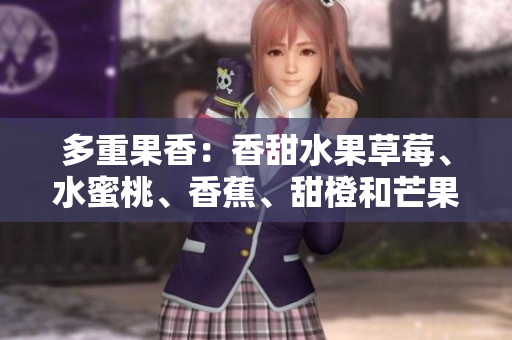 多重果香：香甜水果草莓、水蜜桃、香蕉、甜橙和芒果。