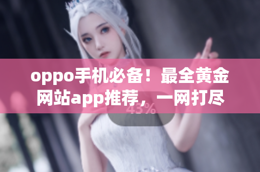 oppo手机必备！最全黄金网站app推荐，一网打尽