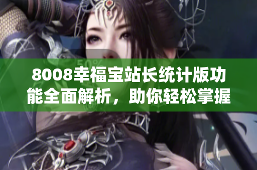 8008幸福宝站长统计版功能全面解析，助你轻松掌握站长必备工具