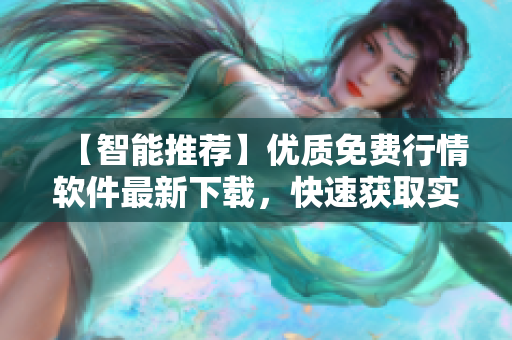 【智能推荐】优质免费行情软件最新下载，快速获取实时行情信息