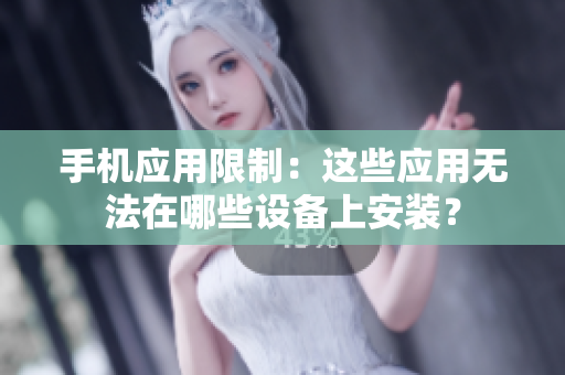 手机应用限制：这些应用无法在哪些设备上安装？