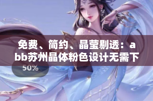 免费、简约、晶莹剔透：abb苏州晶体粉色设计无需下载安装