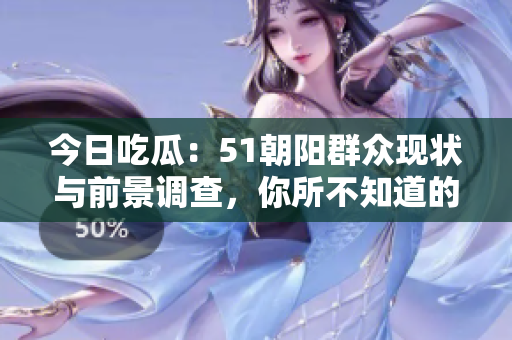 今日吃瓜：51朝阳群众现状与前景调查，你所不知道的故事