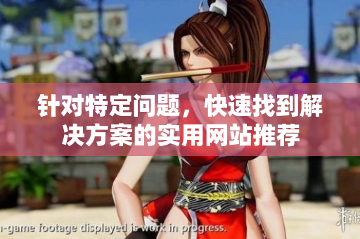 针对特定问题，快速找到解决方案的实用网站推荐