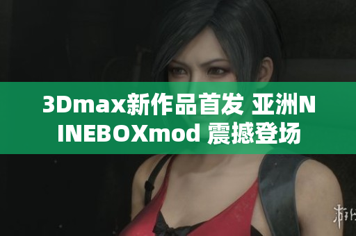 3Dmax新作品首发 亚洲NINEBOXmod 震撼登场