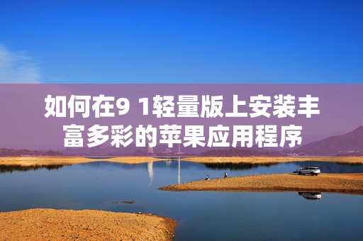 如何在9 1轻量版上安装丰富多彩的苹果应用程序