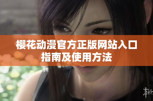 樱花动漫官方正版网站入口指南及使用方法