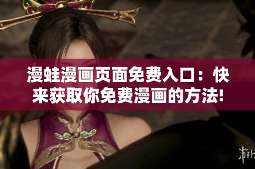 漫蛙漫画页面免费入口：快来获取你免费漫画的方法!