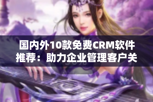 国内外10款免费CRM软件推荐：助力企业管理客户关系