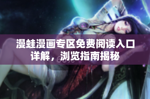 漫蛙漫画专区免费阅读入口详解，浏览指南揭秘