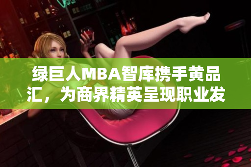绿巨人MBA智库携手黄品汇，为商界精英呈现职业发展新路径