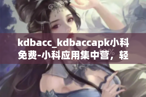 kdbacc_kdbaccapk小科免费-小科应用集中营，轻松畅享你的数码生活