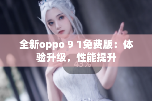 全新oppo 9 1免费版：体验升级，性能提升