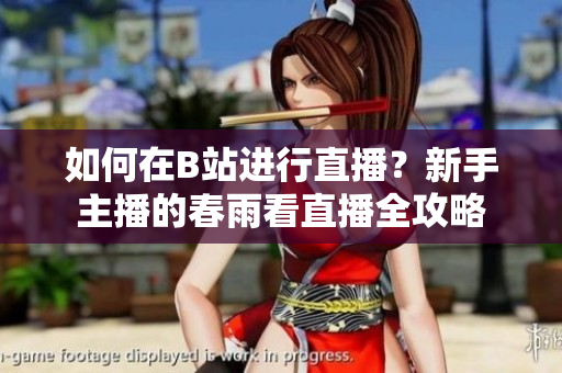 如何在B站进行直播？新手主播的春雨看直播全攻略
