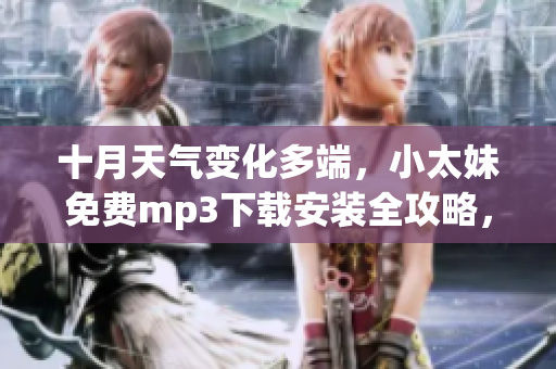 十月天气变化多端，小太妹免费mp3下载安装全攻略，抢先get最新音乐资源