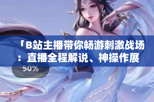 「B站主播带你畅游刺激战场：直播全程解说、神操作展示！」