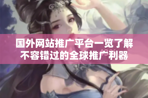 国外网站推广平台一览了解不容错过的全球推广利器