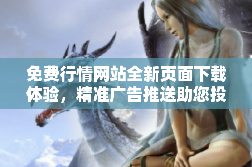 免费行情网站全新页面下载体验，精准广告推送助您投资成功