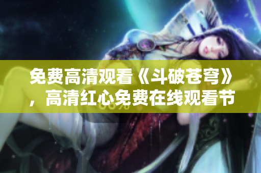 免费高清观看《斗破苍穹》，高清红心免费在线观看节目