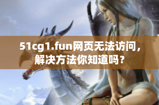 51cg1.fun网页无法访问，解决方法你知道吗？