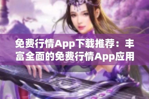 免费行情App下载推荐：丰富全面的免费行情App应用大全