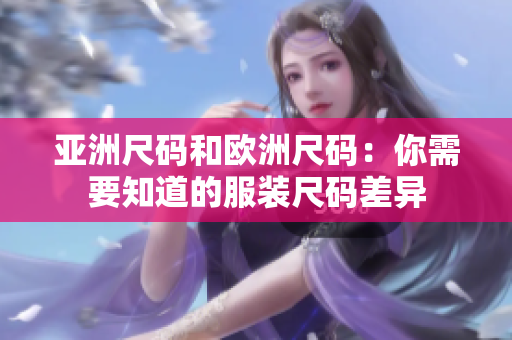 亚洲尺码和欧洲尺码：你需要知道的服装尺码差异