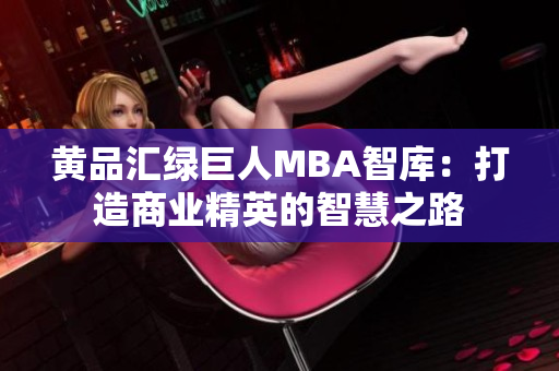 黄品汇绿巨人MBA智库：打造商业精英的智慧之路