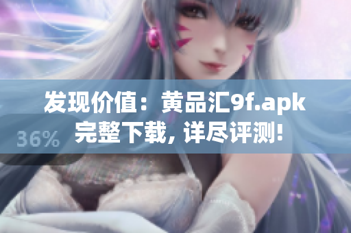 发现价值：黄品汇9f.apk 完整下载, 详尽评测!