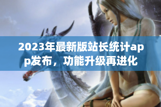 2023年最新版站长统计app发布，功能升级再进化