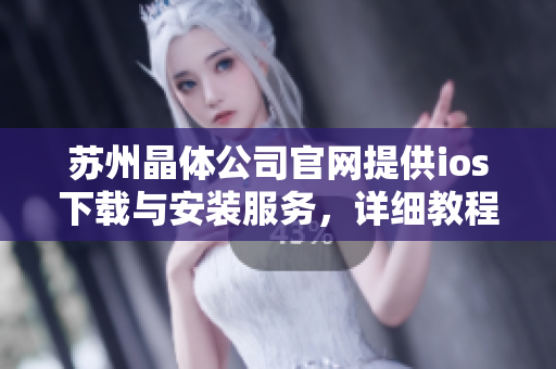 苏州晶体公司官网提供ios下载与安装服务，详细教程一应俱全