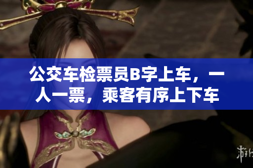 公交车检票员B字上车，一人一票，乘客有序上下车