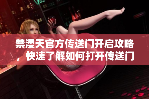 禁漫天官方传送门开启攻略，快速了解如何打开传送门
