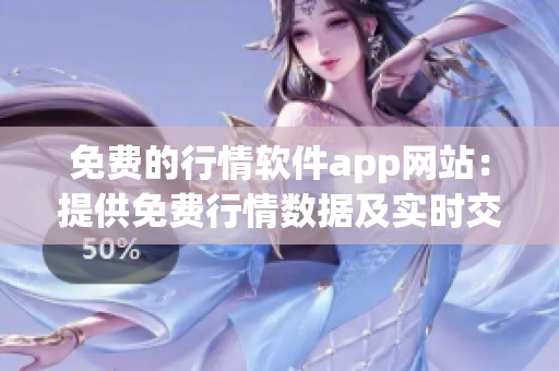 免费的行情软件app网站：提供免费行情数据及实时交易工具