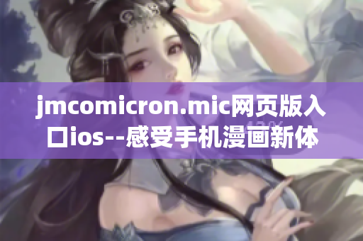jmcomicron.mic网页版入口ios--感受手机漫画新体验
