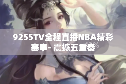 9255TV全程直播NBA精彩赛事- 震撼五重奏