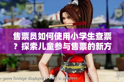 售票员如何使用小学生查票？探索儿童参与售票的新方式