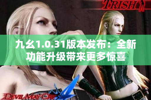 九幺1.0.31版本发布：全新功能升级带来更多惊喜