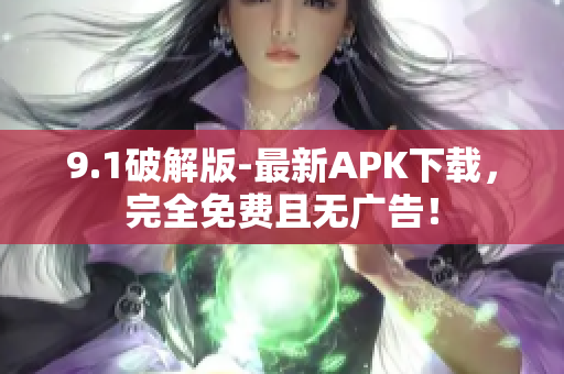 9.1破解版-最新APK下载，完全免费且无广告！