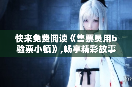 快来免费阅读《售票员用b验票小镇》,畅享精彩故事！