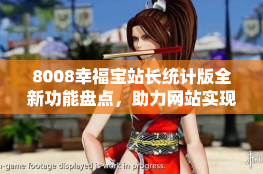 8008幸福宝站长统计版全新功能盘点，助力网站实现数据智能管理