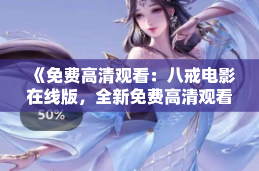 《免费高清观看：八戒电影在线版，全新免费高清观看体验！》