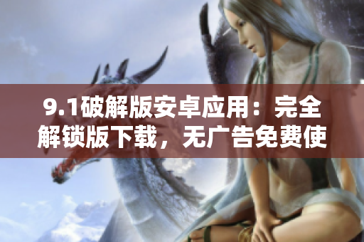 9.1破解版安卓应用：完全解锁版下载，无广告免费使用