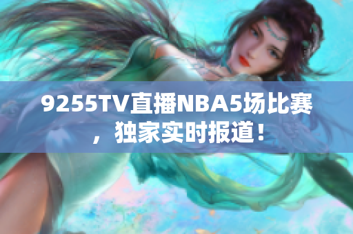 9255TV直播NBA5场比赛，独家实时报道！