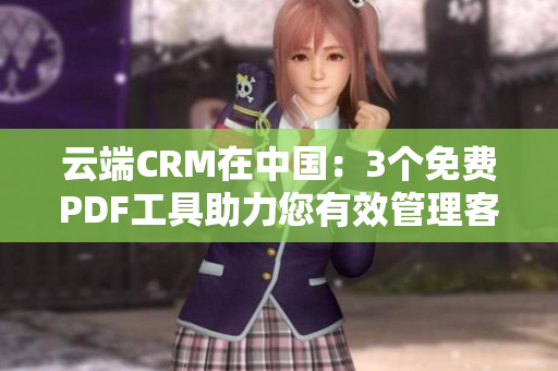 云端CRM在中国：3个免费PDF工具助力您有效管理客户关系