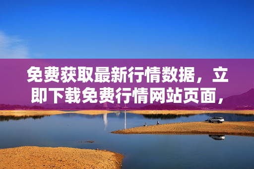 免费获取最新行情数据，立即下载免费行情网站页面，全新行情数据下载服务免费领取