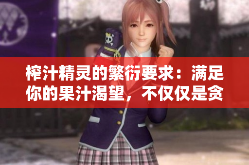 榨汁精灵的繁衍要求：满足你的果汁渴望，不仅仅是贪婪